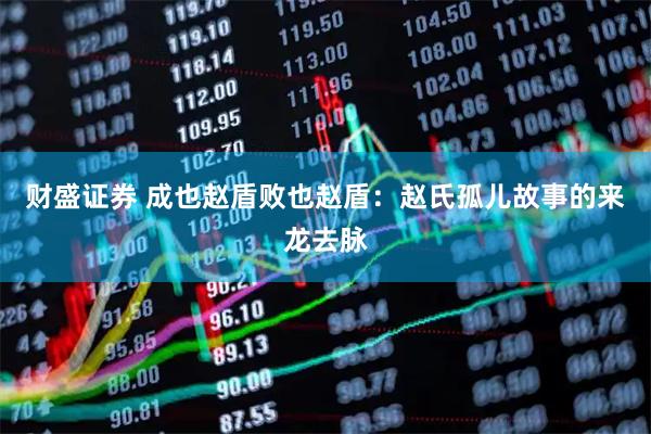 财盛证券 成也赵盾败也赵盾：赵氏孤儿故事的来龙去脉