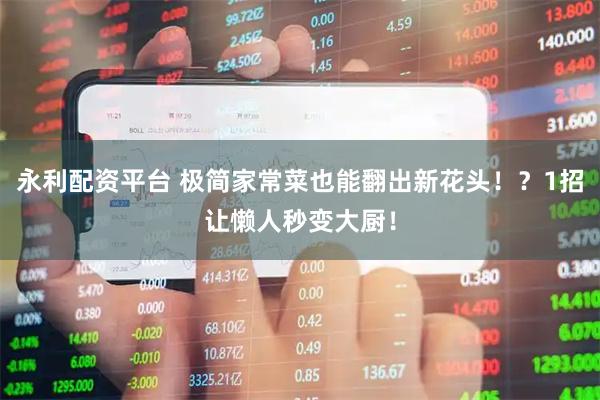 永利配资平台 极简家常菜也能翻出新花头！？1招让懒人秒变大厨！