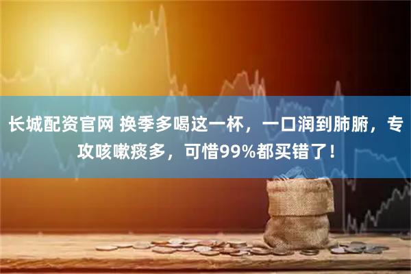 长城配资官网 换季多喝这一杯，一口润到肺腑，专攻咳嗽痰多，可惜99%都买错了！