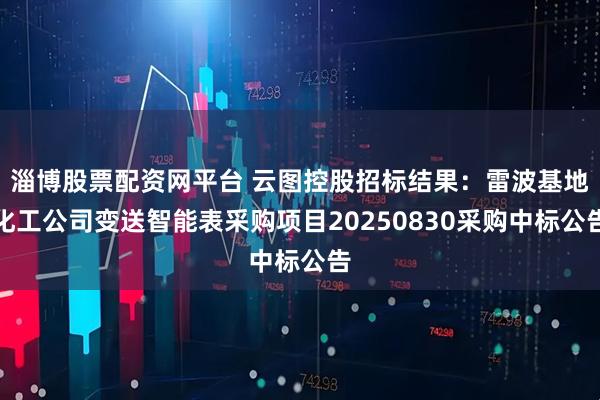 淄博股票配资网平台 云图控股招标结果：雷波基地化工公司变送智能表采购项目20250830采购中标公告