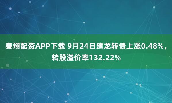 秦翔配资APP下载 9月24日建龙转债上涨0.48%，转股溢价率132.22%
