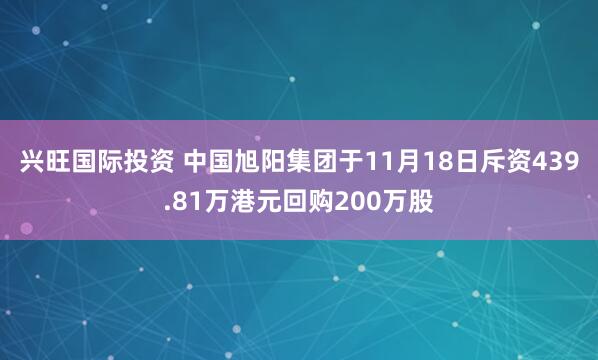 兴旺国际投资 中国旭阳集团于11月18日斥资439.81万港元回购200万股