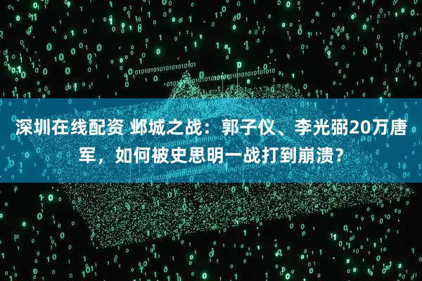 深圳在线配资 邺城之战：郭子仪、李光弼20万唐军，如何被史思明一战打到崩溃？