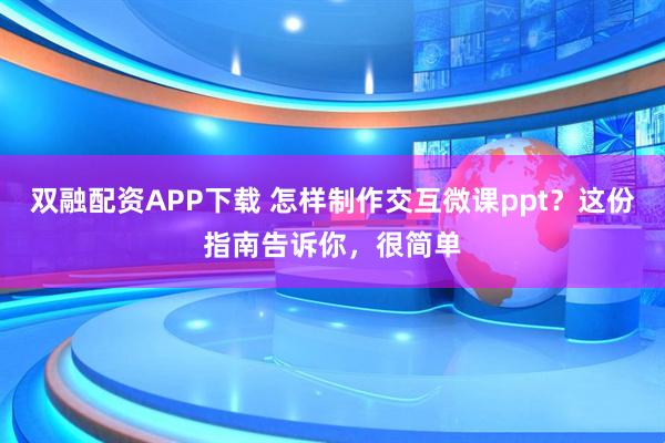 双融配资APP下载 怎样制作交互微课ppt？这份指南告诉你，很简单