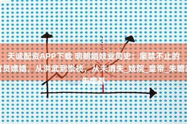 天诚配资APP下载 明朝娼妓业简史：屡禁不止的官员嫖娼，从洪武到崇祯，从未消失_妓院_皇帝_朱瞻基