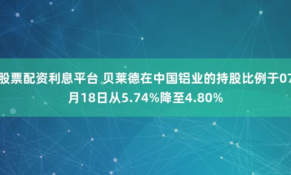 股票配资利息平台 贝莱德在中国铝业的持股比例于07月18日从5.74%降至4.80%