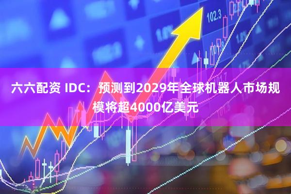 六六配资 IDC:预测到2029年全球机器人市场规模将超4000亿美元