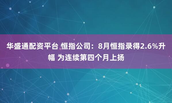 华盛通配资平台 恒指公司:8月恒指录得2.6%升幅 为连续第四个月上扬